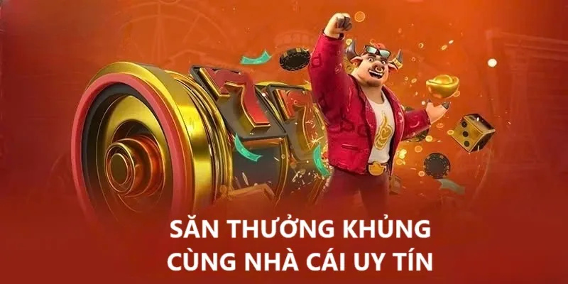 Săn thưởng khủng từ sân chơi uy tín